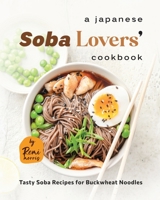 A Japanese Soba Lovers' Cookbook: Tasty Soba Recipes for Buckwheat Noodles B0CCZV72DX Book Cover