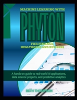 Machine Learning with Python for Finance, Healthcare, and Business: A Hands-On Guide to Real-World AI Applications, Data Science Projects, and Predictive Analytics B0FPBF8KV5 Book Cover