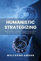 Humanistic Strategizing: How to Integrate Human Dignity Considerations Into Strategy Processes and Winning Recipes B0FBQW6X1P Book Cover