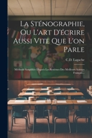 La Sténographie, Ou L'art D'écrire Aussi Vite Que L'on Parle: Méthode Simplifiée D'après Les Systèmes Des Meilleurs Auteurs Français... 1022286374 Book Cover