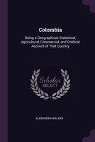 Colombia: Being a Geographical, Statistical, Agricultural, Commercial, and Political Account of That Country 1020742291 Book Cover