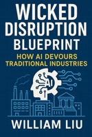 Wicked Disruption Blueprint: How AI Devours Traditional Industries B0FLWSNBTM Book Cover