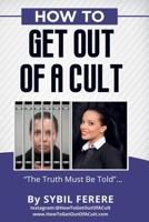 How to Get Out of A Cult: The Truth Must Be Told! B08JLHQKJW Book Cover