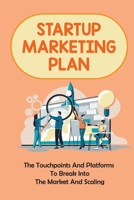 Startup Marketing Plan: The Touchpoints And Platforms To Break Into The Market And Scaling: Digital Marketing Strategy For Startups B09CHL4MVR Book Cover