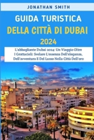 Guida Turistica Della Città Di Dubai 2024: L'abbagliante Dubai 2024: Un Viaggio Oltre I Grattacieli: Svelare L'essenza Dell'eleganza, Dell'avventura E B0CQRM3FMS Book Cover