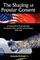 The Shaping of Popular Consent: A Comparative Study of the Soviet Union and the United States 1929-1941 1934043591 Book Cover