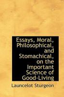 Essays, Moral, Philosophical, and Stomachical, on the Important Science of Good-Living 1164637517 Book Cover