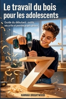 Le travail du bois pour les adolescents: Guide du débutant : outils, sécurité et premiers projets géniaux (French Edition) B0GHKF6XLN Book Cover