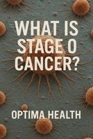 What is stage 0 cancer?: Optima Health B0F89G4M8Z Book Cover