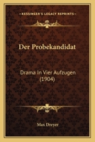 Der Probekandidat: Drama In Vier Aufzugen (1904) 1141586932 Book Cover