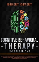 Cognitive Behavioral Therapy Made Simple: Effective Strategies and Simple Techniques to Manage and Overcome Anxiety, Depression, Anger, and Insomnia. Retrain Your Brain to Eliminate Negative Thoughts 170862614X Book Cover