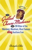 The Grilled Cheese Madonna and 99 Other of the Weirdest, Wackiest, Most Famous eBay Auctions Ever 076792374X Book Cover