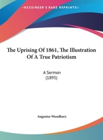 The Uprising Of 1861, The Illustration Of A True Patriotism: A Sermon 1104406136 Book Cover