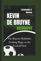 KEVIN DE BRUYNE BIOGRAPHY: The Maestro Midfielder Crafting Magic on the Football Pitch B0DSFVYK7Z Book Cover