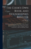 The Cook's Own Book, and Housekeeper's Register: Being Receipts for Cooking of Every Kind of Meat, Fish, and Fowl and Making Every Sort of Soup, ... Confectionery, Tables for Marketing, a Book 1018367195 Book Cover