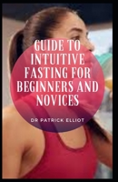 Guide to Intuitive Fasting For Beginners And Novices: Intuіtіvе fаѕtіng іѕ lіkе intermittent fasting, іn thаt уоu еаt during certain wіndоwѕ and fast durіng others B09C12W8NT Book Cover