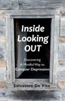 Inside Looking Out: Discovering a Mindful Way to Conquer Depression 0981354505 Book Cover