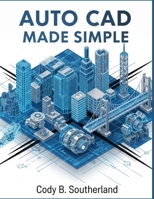 AUTOCAD MADE SIMPLE: The Complete Step-by-Step Guide to Mastering 2D Drafting, 3D Design, and Essential Tools for Beginners and Professionals B0FPMHDCML Book Cover