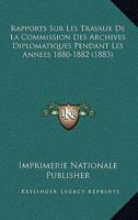 Rapports Sur Les Travaux De La Commission Des Archives Diplomatiques Pendant Les Annees 1880-1882 (1883) 1167384873 Book Cover