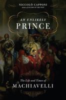 An Unlikely Prince: The Life and Times of Machiavelli 030681756X Book Cover