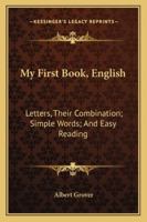 My First Book, English: Letters, Their Combination; Simple Words; And Easy Reading 143264906X Book Cover