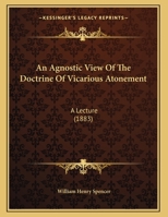 An Agnostic View Of The Doctrine Of Vicarious Atonement: A Lecture 1120147115 Book Cover