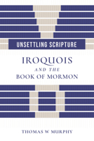 Unsettling Scripture: Iroquois and the Book of Mormon (Juanita Brooks Series in Mormon History and Culture) 1647692636 Book Cover