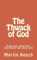 The Thwack of God: A Serious, Important, Cautionary Tale about Life 1492222615 Book Cover