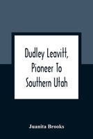 Dudley Leavitt, Pioneer To Southern Utah 9354361722 Book Cover