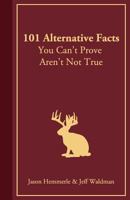 101 Alternative Facts You Can't Prove Aren't Not True 1981919279 Book Cover