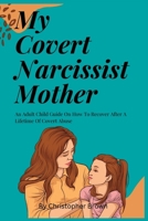 My Covert Narcissist Mother: An Adult Child Guide On How To Recover After A Lifetime Of Covert Abuse B0BHNCZ9SC Book Cover