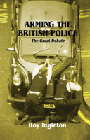 Arming the British Police: The Great Debate 0714642991 Book Cover