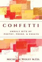 Confetti: Unruly Bits of Poetry, Prose, and Essays 1091209731 Book Cover