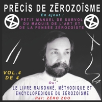 Pr�cis de Z�rozo�sme - T. 4: En ajout: PETIT MANUEL DE SURVOL DU MAQUIS DE L'ART ET DE LA PENS�E Z�ROZO�STE ou LE LIVRE RAISONN� ET ENCYCLOP�DIQUE DU Z�ROZO�SME PAR Z�RO ZOO 1711308234 Book Cover