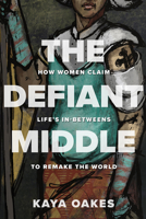 The Defiant Middle: How Women Claim Life's In-Betweens to Remake the World 1506467687 Book Cover