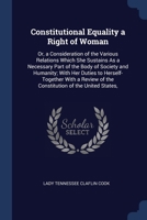 Constitutional Equality a Right of Woman: Or, a Consideration of the Various Relations Which She Sustains As a Necessary Part of the Body of Society a 1376716100 Book Cover