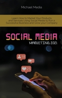 Social Media Marketing 2021: Learn How to Market Your Products and Services Using Social Media to Run a Successful Business and Grow your Company 180176462X Book Cover