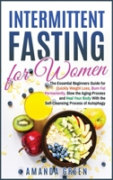 Intermittent Fasting for Women: The Essential Beginners Guide for Quickly Weight Loss, Burn Fat Permanently, Slow the Aging Process and Heal Your Body With the Self-Cleansing Process of Autophagy 1801687889 Book Cover