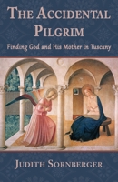 The Accidental Pilgrim: Finding God and His Mother in Tuscany 1941830188 Book Cover
