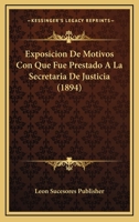 Exposicion De Motivos Con Que Fue Prestado A La Secretaria De Justicia (1894) 1168315530 Book Cover