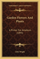 Garden Flowers And Plants: A Primer For Amateurs... 1378360389 Book Cover