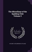 The Miscellany of the Spalding Club Volume 5 1355384559 Book Cover