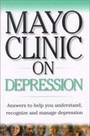 Mayo Clinic On Depression: Answers to Help You Understand, Recognize and Manage Depression 1893005178 Book Cover