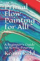 Primal Flow Painting for All!: A Beginner's Guide to Acrylic Pouring 1730910912 Book Cover