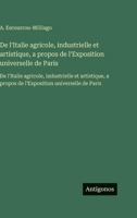 De l'Italie agricole, industrielle et artistique, a propos de l'Exposition universelle de Paris: De l'Italie agricole, industrielle et artistique, a ... universelle de Paris (French Edition) 3563754551 Book Cover