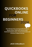 QUICKBOOKS ONLINE FOR BEGINNERS 2024 EDITION: The Ultimate Fast Learning Guide for QuickBooks Online,Filled with Step-by-Step Illustrated Explana-tions, Practical Examples and common Problem Solving B0CT3C3VFQ Book Cover