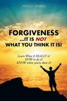 Forgiveness ... It Is Not What You Think It Is!: Learn What It Really Is! How to Do It! Know When You've Done It! 1504359992 Book Cover