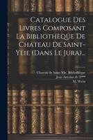 Catalogue Des Livres Composant La Biblioth�que de Chateau de Saint-Ylie (Dans Le Jura)... 1022590898 Book Cover
