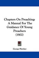 Chapters On Preaching: A Manual For The Guidance Of Young Preachers... 1279088672 Book Cover