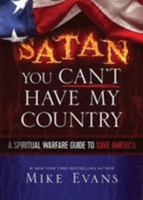 Satan, You Can't Have My Country!: A Spiritual Warfare Guide to Save America 1629610860 Book Cover